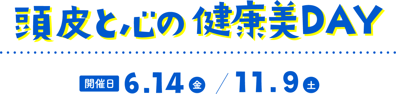 頭皮と心の健康美Day 開催日 6.14（金）/11.9（土）